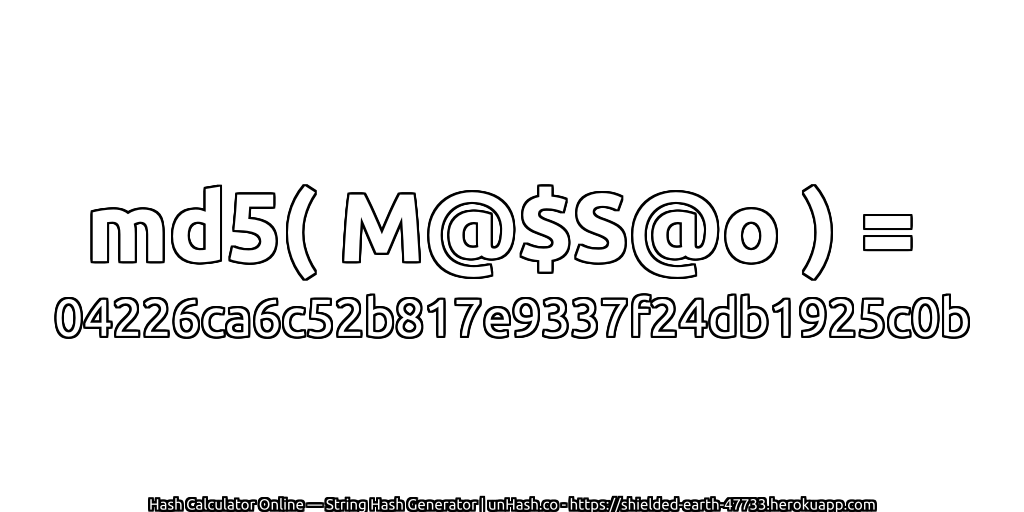 md5( M@$S@o ) = 04226ca6c52b817e9337f24db1925c0b | unHash.co