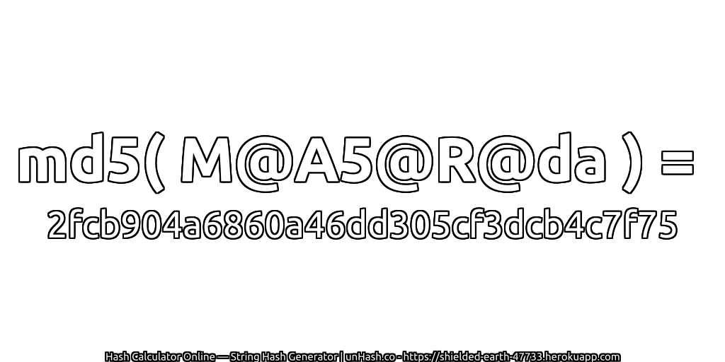 md5( M@A5@R@da ) = 2fcb904a6860a46dd305cf3dcb4c7f75 | unHash.co