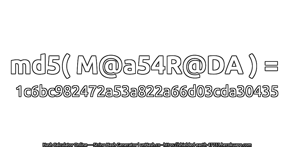 md5( M@a54R@DA ) = 1c6bc982472a53a822a66d03cda30435 | unHash.co