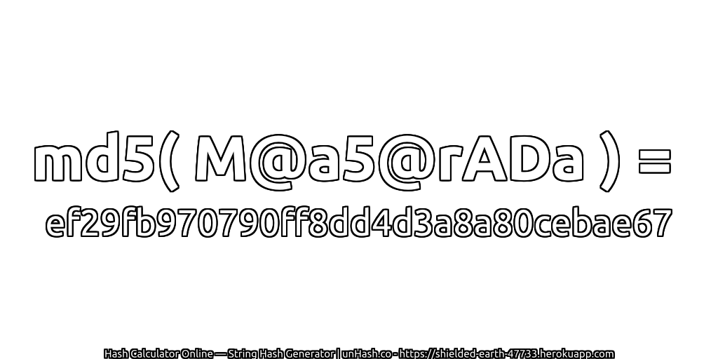 md5( M@a5@rADa ) = ef29fb970790ff8dd4d3a8a80cebae67 | unHash.co