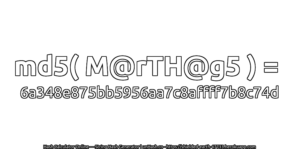 md5( M@rTH@g5 ) = 6a348e875bb5956aa7c8affff7b8c74d | unHash.co