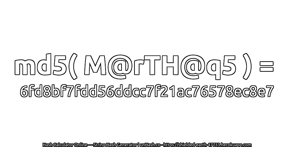 md5( M@rTH@q5 ) = 6fd8bf7fdd56ddcc7f21ac76578ec8e7 | unHash.co