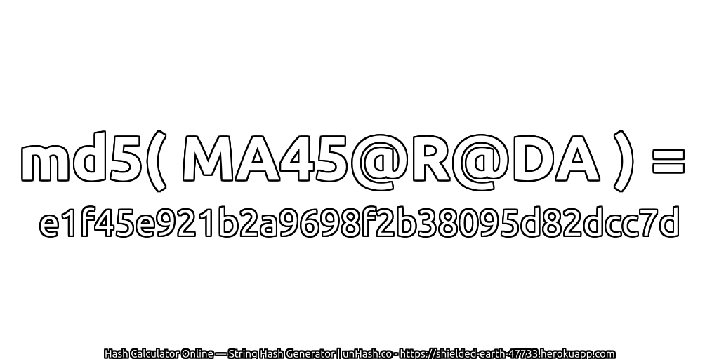 md5( MA45@R@DA ) = e1f45e921b2a9698f2b38095d82dcc7d | unHash.co