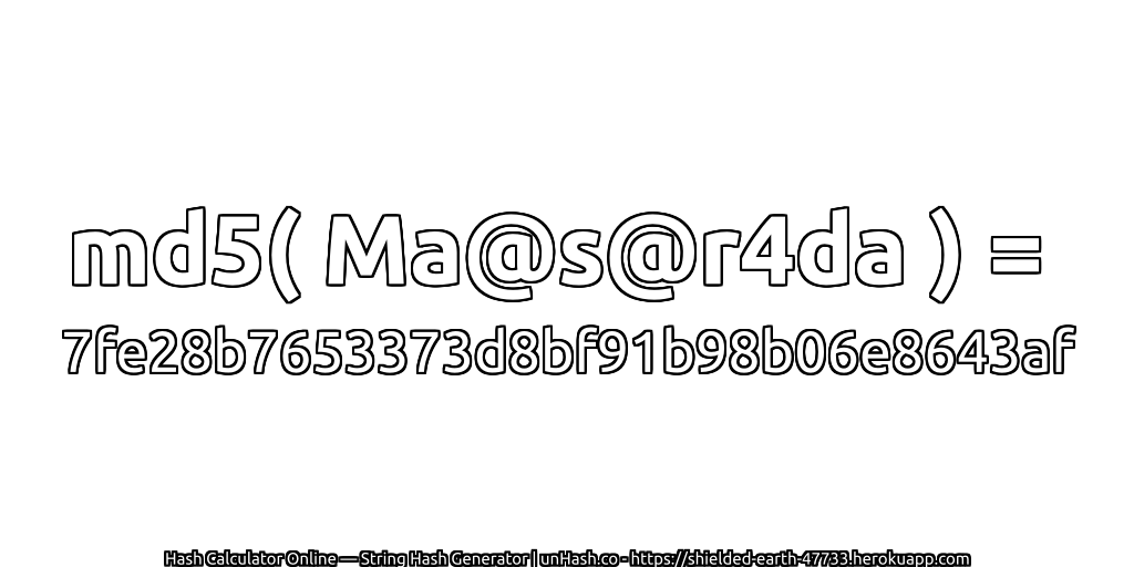 md5( Ma@s@r4da ) = 7fe28b7653373d8bf91b98b06e8643af | unHash.co