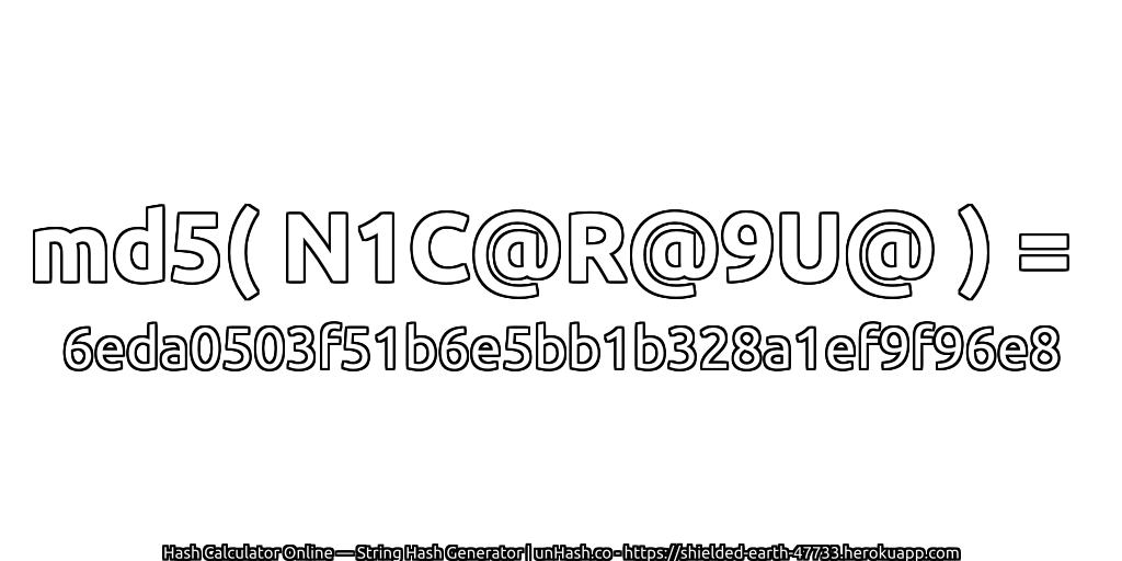 md5( N1C@R@9U@ ) = 6eda0503f51b6e5bb1b328a1ef9f96e8 | unHash.co