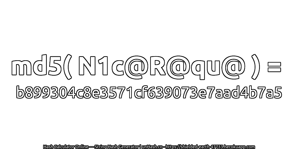 md5( N1c@R@qu@ ) = b899304c8e3571cf639073e7aad4b7a5 | unHash.co