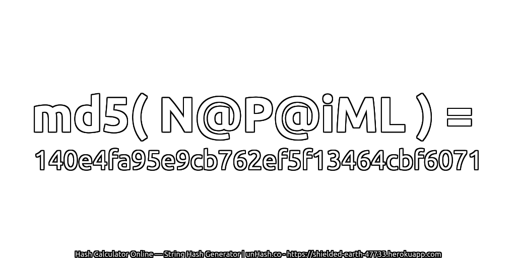 md5( N@P@iML ) = 140e4fa95e9cb762ef5f13464cbf6071 | unHash.co