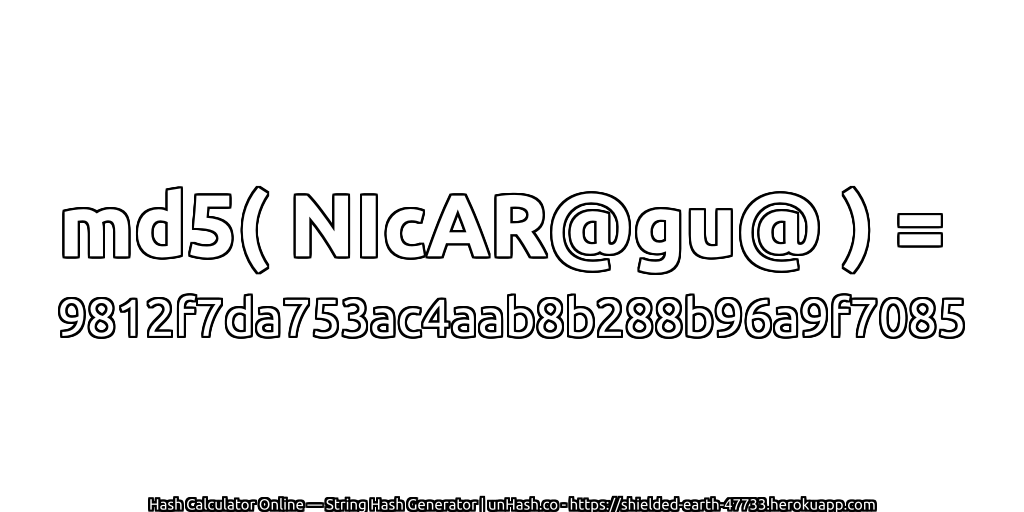 md5( NIcAR@gu@ ) = 9812f7da753ac4aab8b288b96a9f7085 | unHash.co