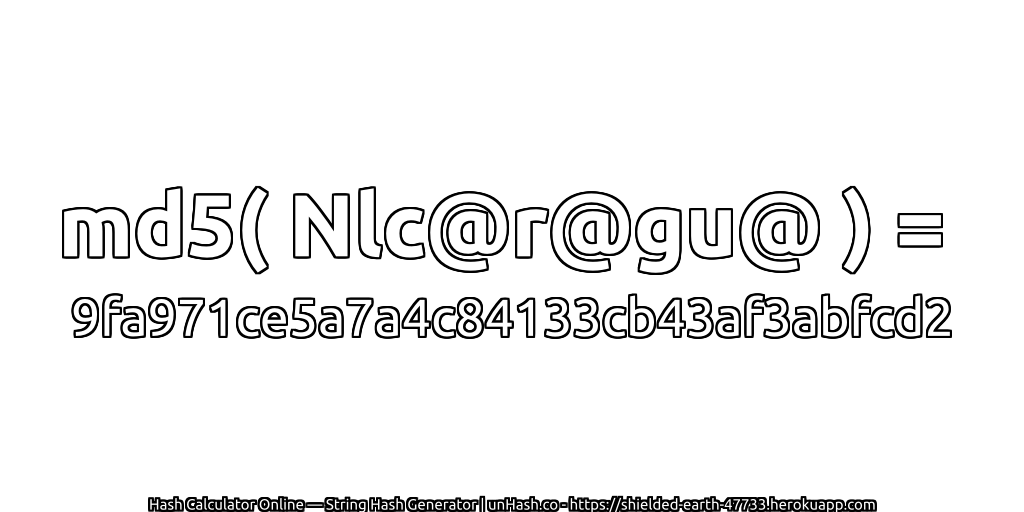 md5( Nlc@r@gu@ ) = 9fa971ce5a7a4c84133cb43af3abfcd2 | unHash.co