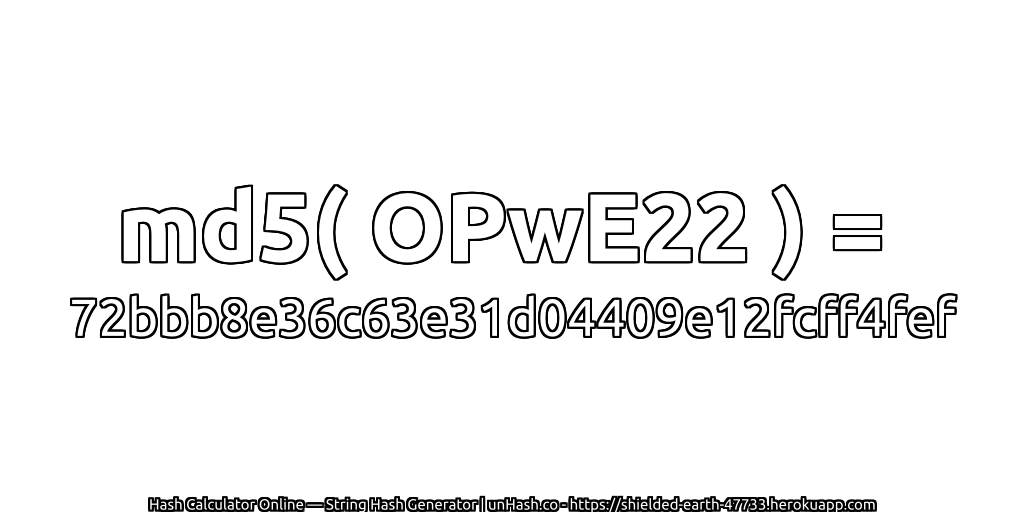 md5( OPwE22 ) = 72bbb8e36c63e31d04409e12fcff4fef | unHash.co