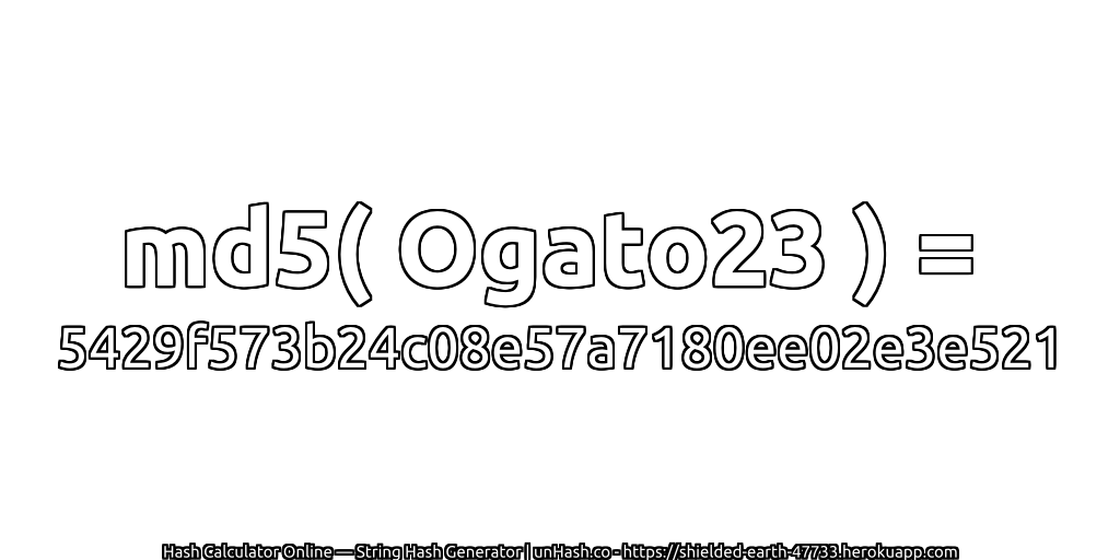 md5( Ogato23 ) = 5429f573b24c08e57a7180ee02e3e521 | unHash.co