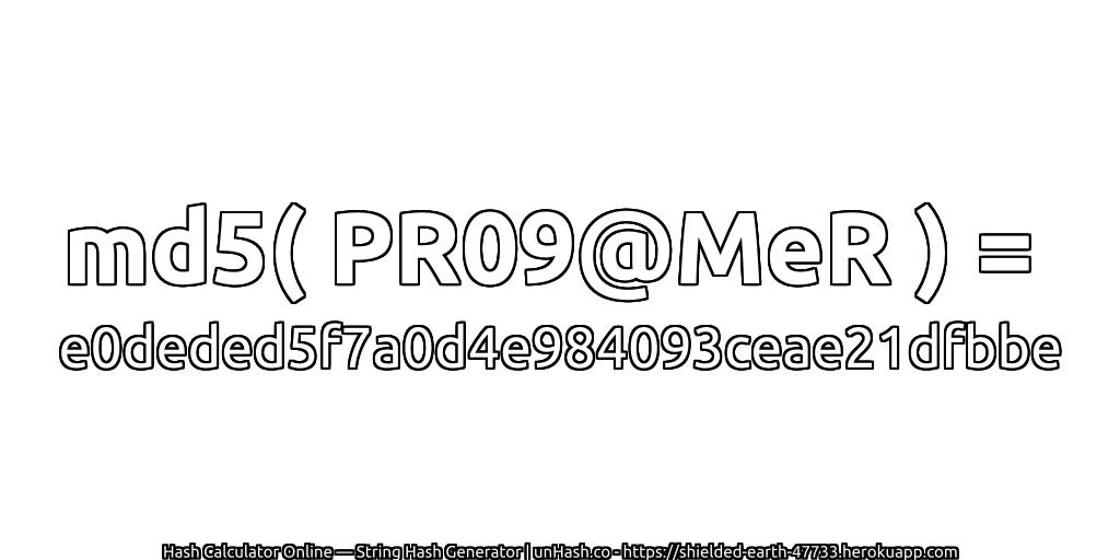 md5( PR09@MeR ) = e0deded5f7a0d4e984093ceae21dfbbe | unHash.co