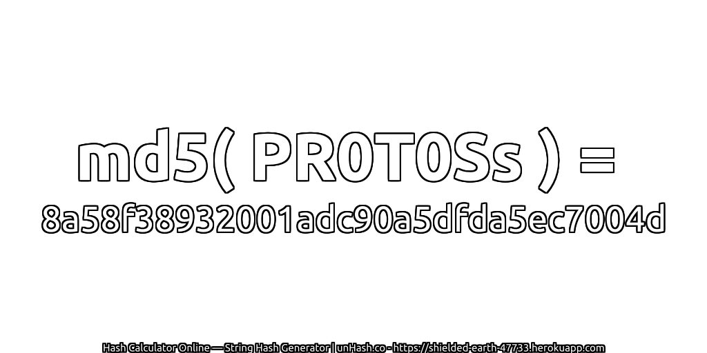 md5( PR0T0Ss ) = 8a58f38932001adc90a5dfda5ec7004d | unHash.co