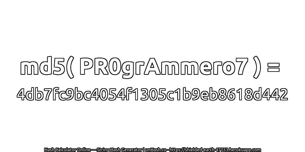 md5( PR0grAmmero7 ) = 4db7fc9bc4054f1305c1b9eb8618d442 | unHash.co