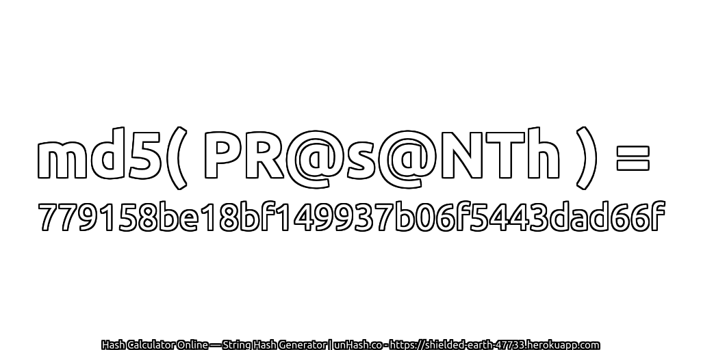 md5( PR@s@NTh ) = 779158be18bf149937b06f5443dad66f | unHash.co