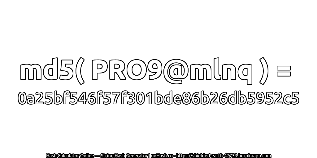md5( PRO9@mlnq ) = 0a25bf546f57f301bde86b26db5952c5 | unHash.co