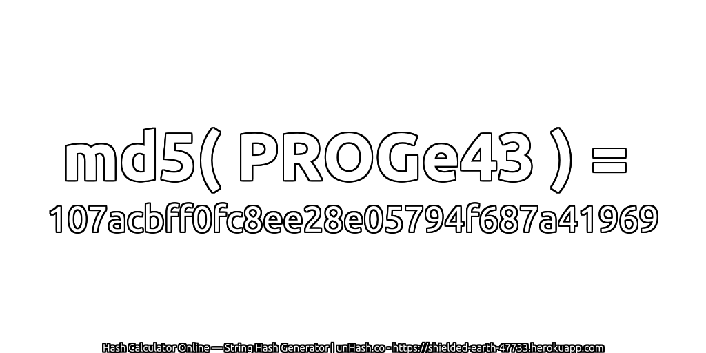 md5( PROGe43 ) = 107acbff0fc8ee28e05794f687a41969 | unHash.co