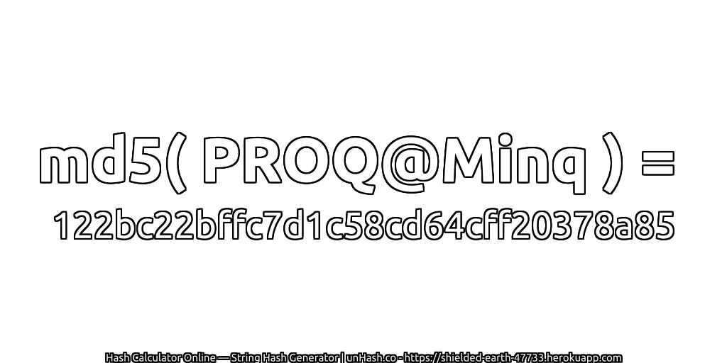 md5( PROQ@Minq ) = 122bc22bffc7d1c58cd64cff20378a85 | unHash.co