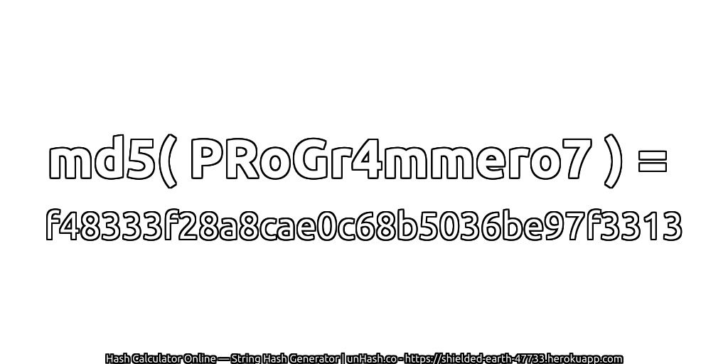 md5( PRoGr4mmero7 ) = f48333f28a8cae0c68b5036be97f3313 | unHash.co