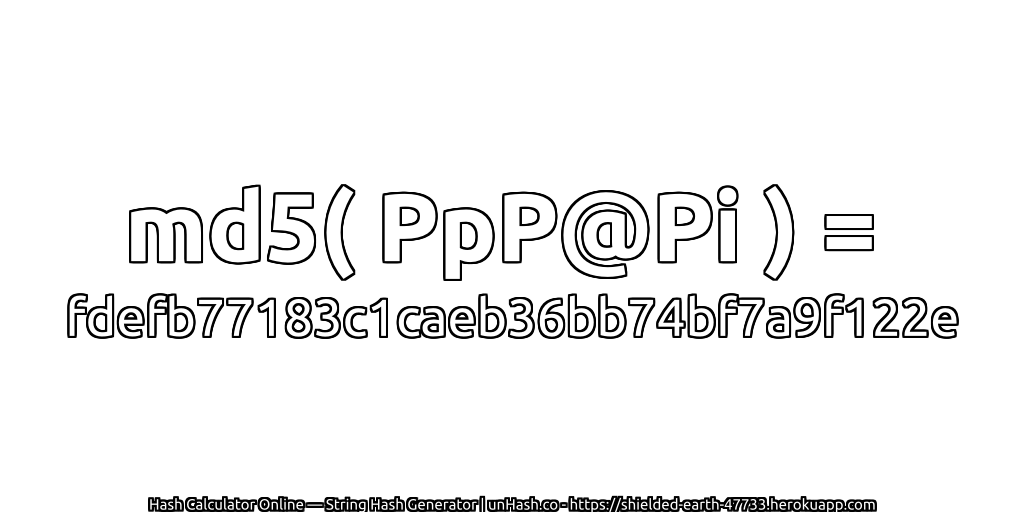 md5( PpP@Pi ) = fdefb77183c1caeb36bb74bf7a9f122e | unHash.co