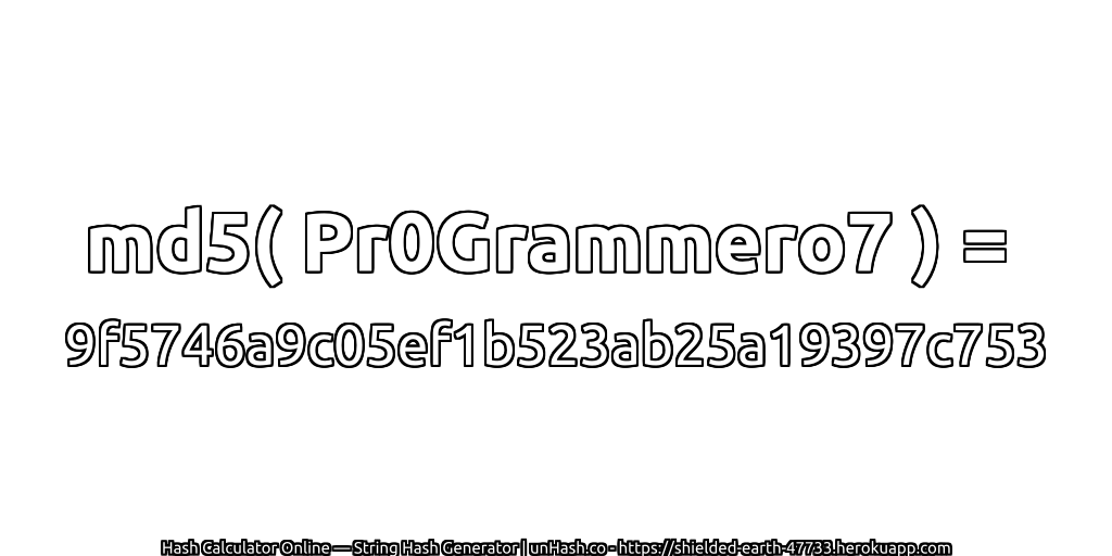 md5( Pr0Grammero7 ) = 9f5746a9c05ef1b523ab25a19397c753 | unHash.co