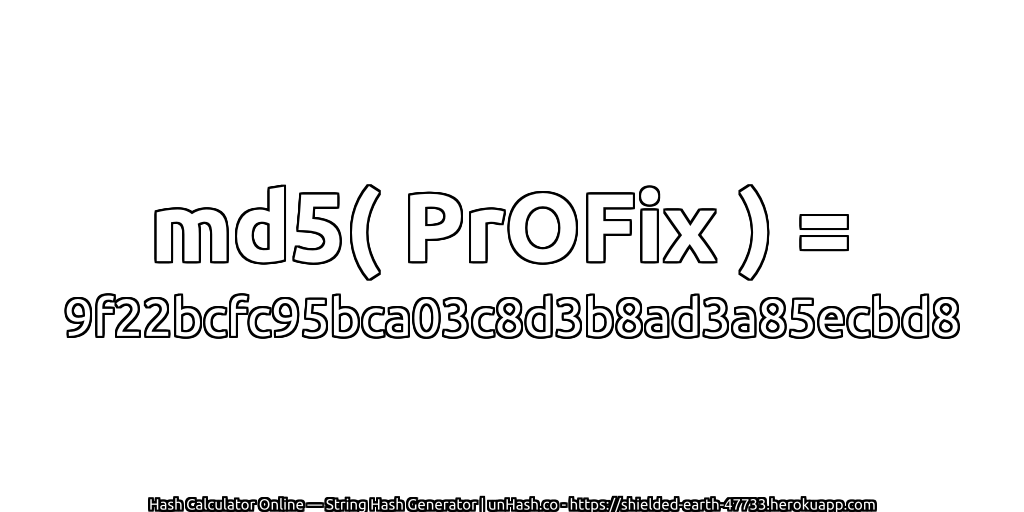 md5( PrOFix ) = 9f22bcfc95bca03c8d3b8ad3a85ecbd8 | unHash.co
