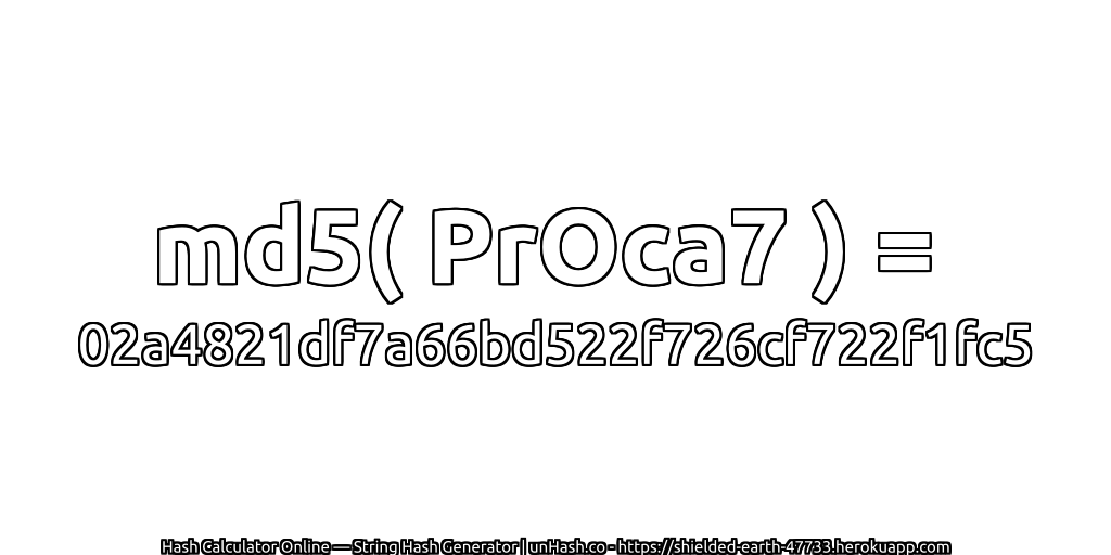 md5( PrOca7 ) = 02a4821df7a66bd522f726cf722f1fc5 | unHash.co