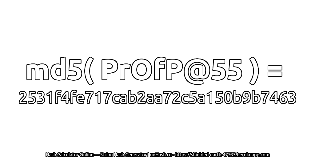 md5( PrOfP@55 ) = 2531f4fe717cab2aa72c5a150b9b7463 | unHash.co