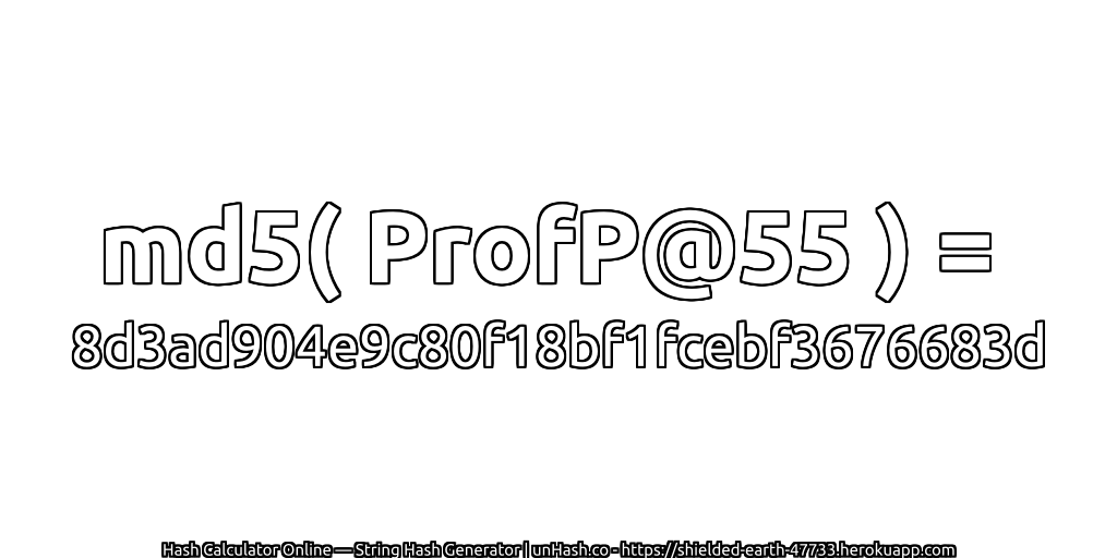 md5( ProfP@55 ) = 8d3ad904e9c80f18bf1fcebf3676683d | unHash.co