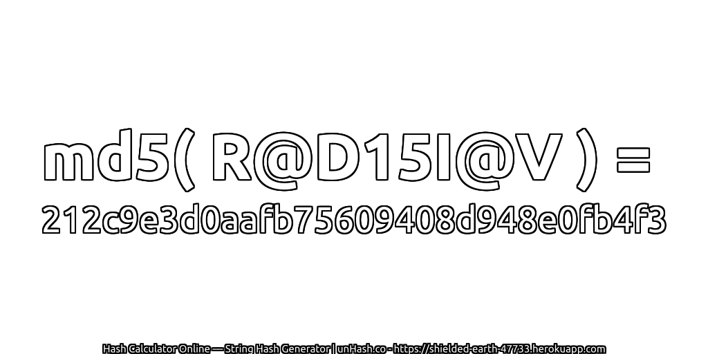 md5( R@D15I@V ) = 212c9e3d0aafb75609408d948e0fb4f3 | unHash.co