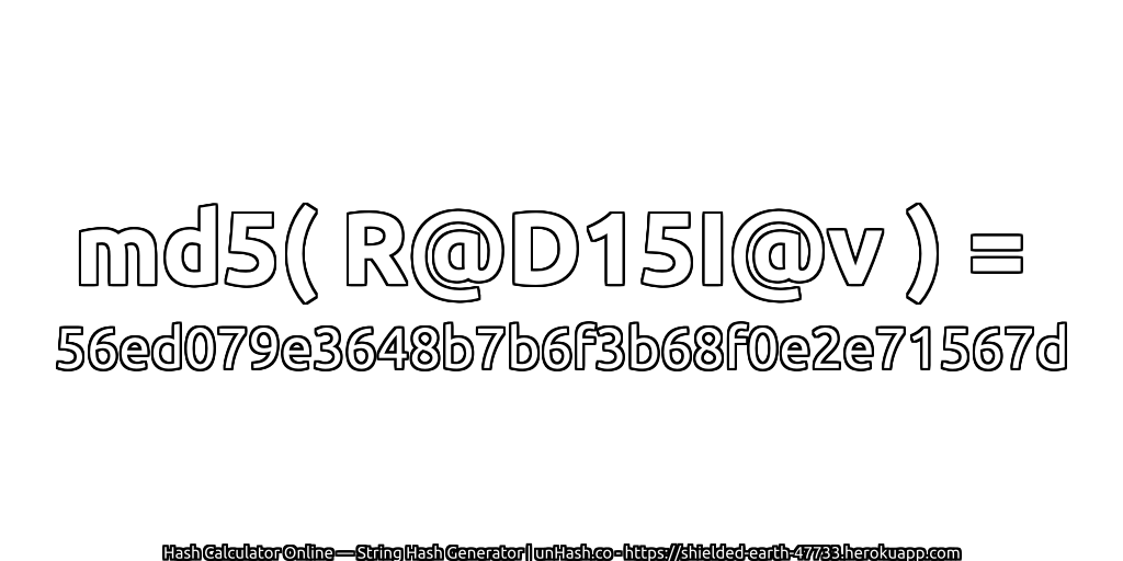 md5( R@D15I@v ) = 56ed079e3648b7b6f3b68f0e2e71567d | unHash.co