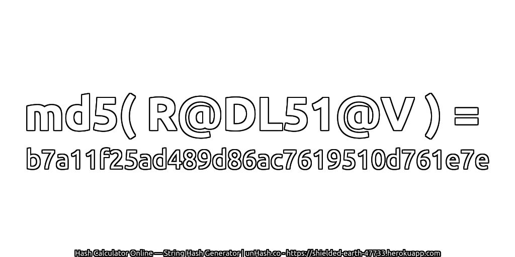 md5( R@DL51@V ) = b7a11f25ad489d86ac7619510d761e7e | unHash.co