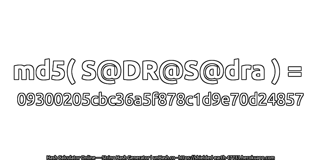 md5( S@DR@S@dra ) = 09300205cbc36a5f878c1d9e70d24857 | unHash.co