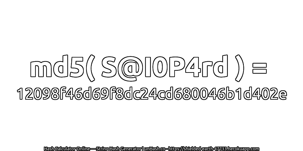 md5( S@I0P4rd ) = 12098f46d69f8dc24cd680046b1d402e | unHash.co