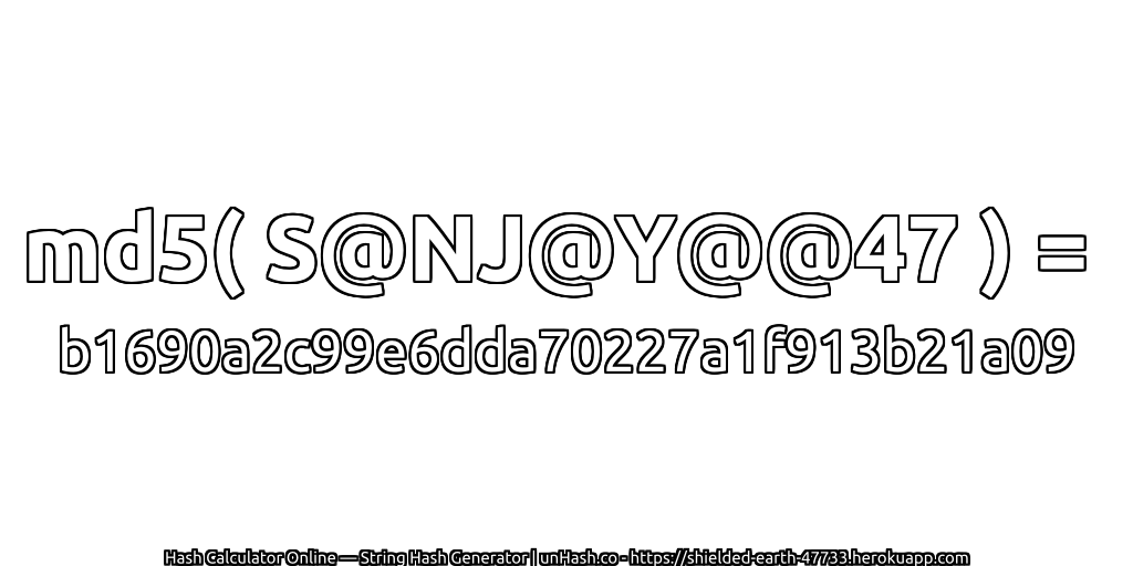 md5( S@NJ@Y@@47 ) = b1690a2c99e6dda70227a1f913b21a09 | unHash.co