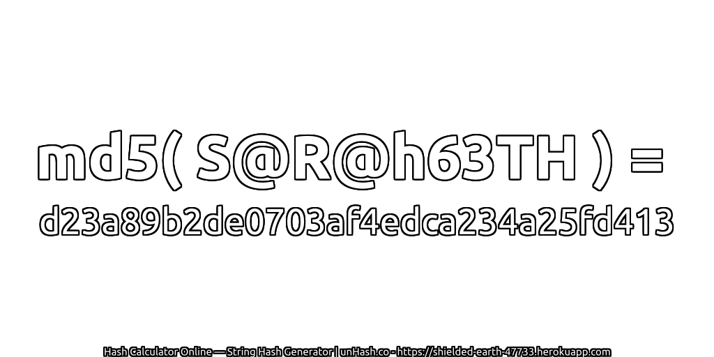 md5( S@R@h63TH ) = d23a89b2de0703af4edca234a25fd413 | unHash.co