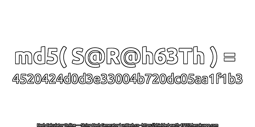 md5( S@R@h63Th ) = 4520424d0d3e33004b720dc05aa1f1b3 | unHash.co