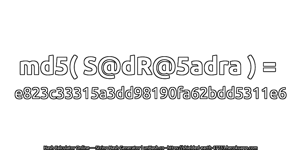 md5( S@dR@5adra ) = e823c33315a3dd98190fa62bdd5311e6 | unHash.co