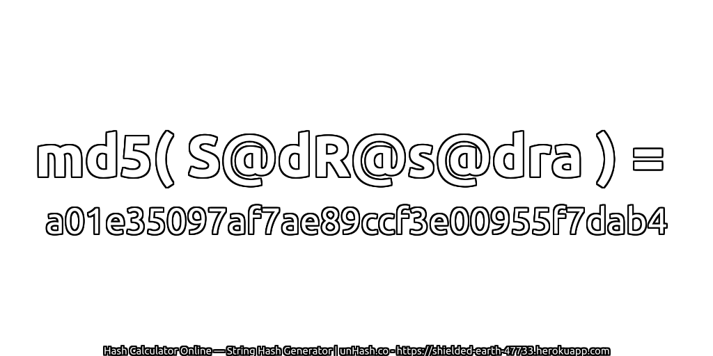 md5( S@dR@s@dra ) = a01e35097af7ae89ccf3e00955f7dab4 | unHash.co