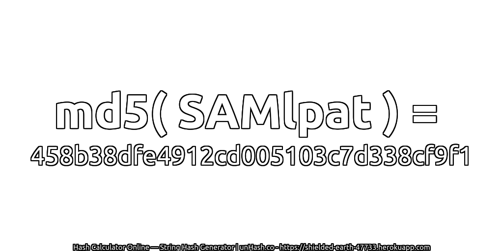md5( SAMlpat ) = 458b38dfe4912cd005103c7d338cf9f1 | unHash.co
