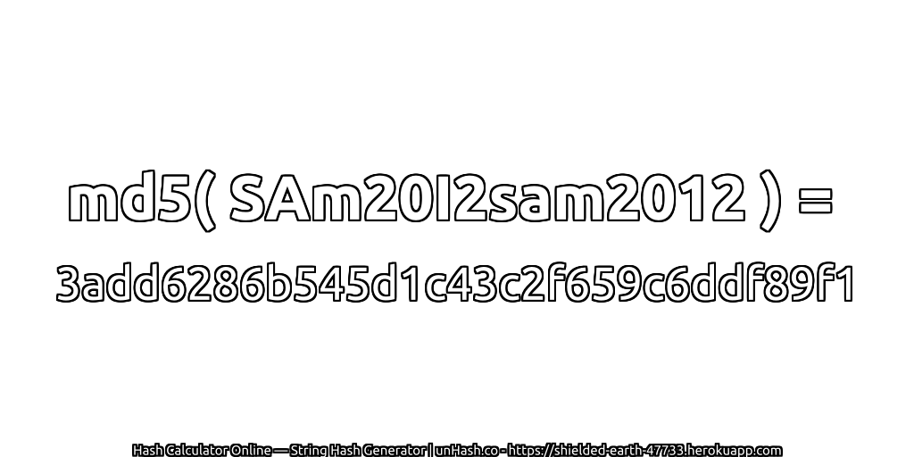 md5( SAm20I2sam2012 ) = 3add6286b545d1c43c2f659c6ddf89f1 | unHash.co