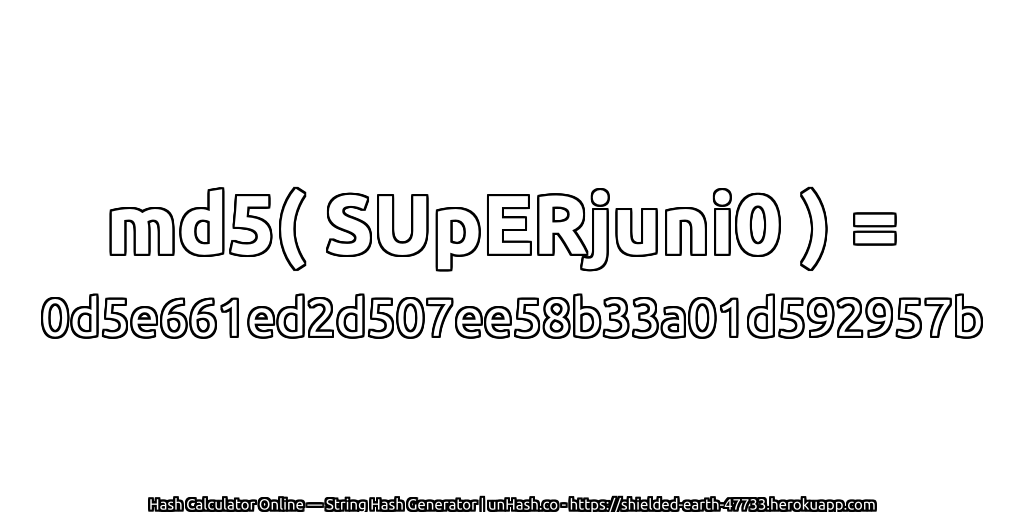 md5( SUpERjuni0 ) = 0d5e661ed2d507ee58b33a01d592957b | unHash.co