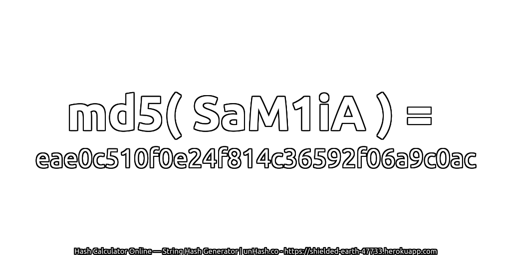 md5( SaM1iA ) = eae0c510f0e24f814c36592f06a9c0ac | unHash.co