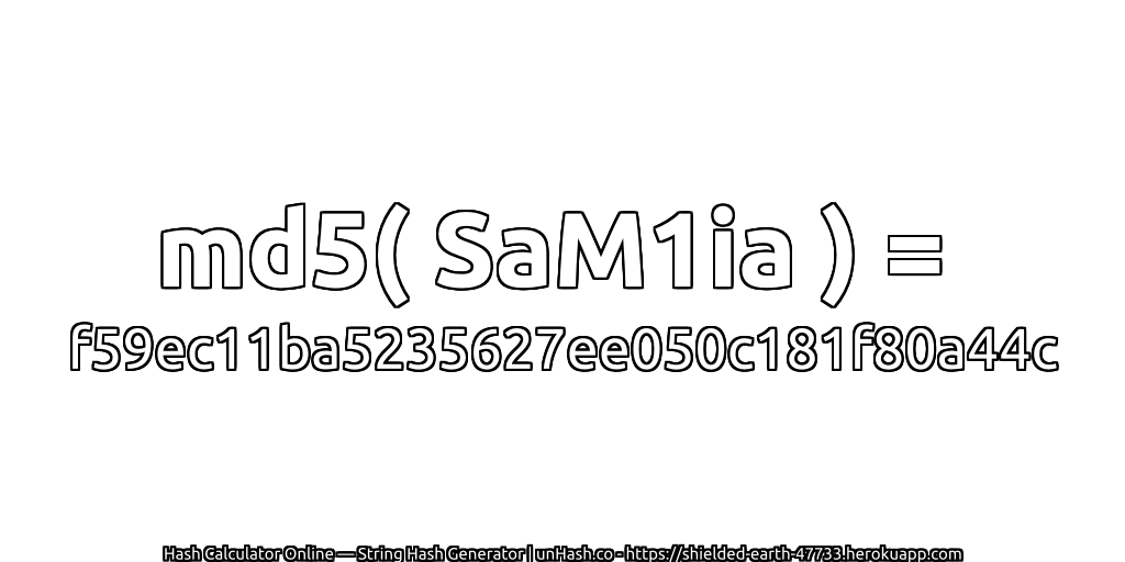 md5( SaM1ia ) = f59ec11ba5235627ee050c181f80a44c | unHash.co