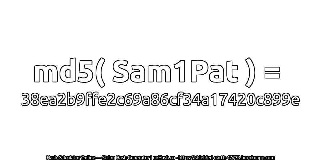 md5( Sam1Pat ) = 38ea2b9ffe2c69a86cf34a17420c899e | unHash.co