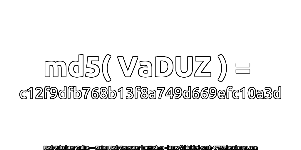 md5( VaDUZ ) = c12f9dfb768b13f8a749d669efc10a3d | unHash.co