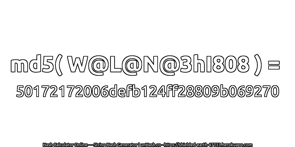 md5( W@L@N@3hI808 ) = 50172172006defb124ff28809b069270 | unHash.co