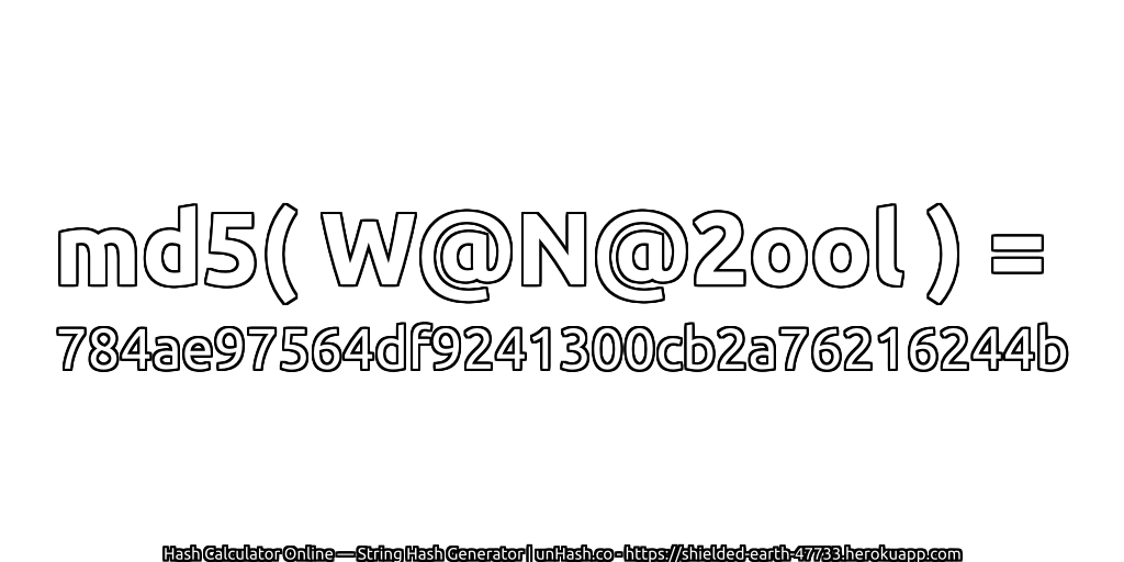 md5( W@N@2ool ) = 784ae97564df9241300cb2a76216244b | unHash.co