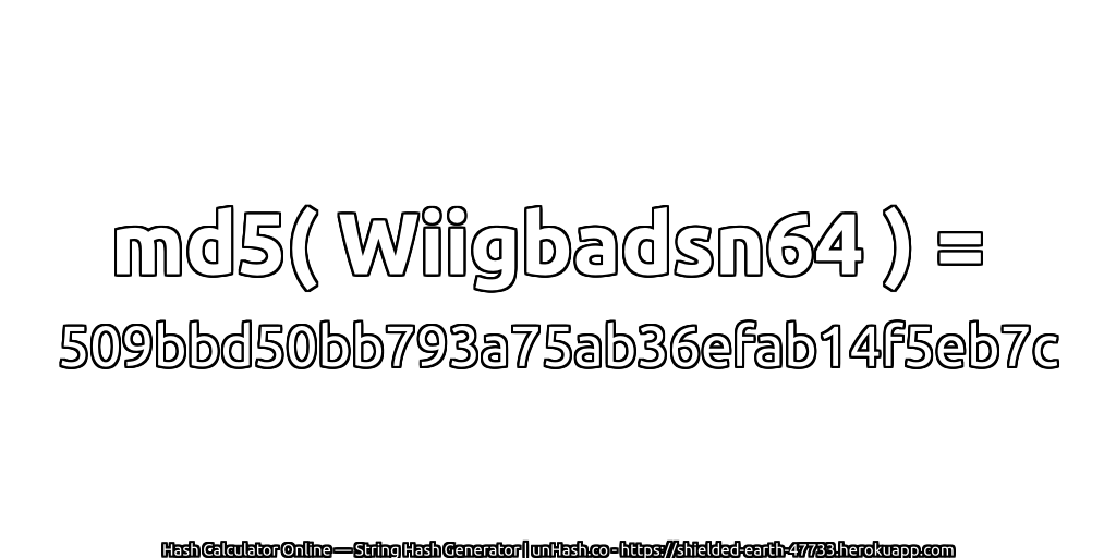 md5( Wiigbadsn64 ) = 509bbd50bb793a75ab36efab14f5eb7c | unHash.co