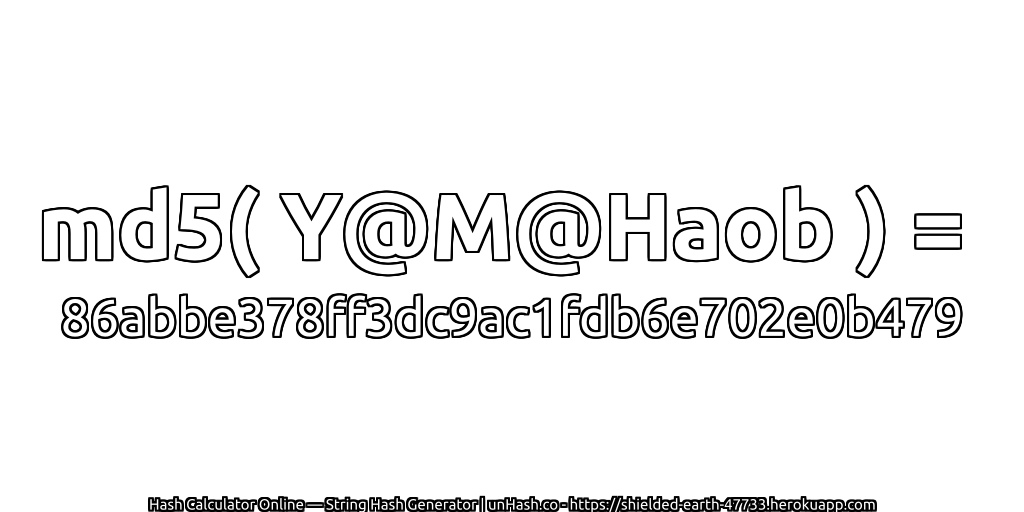 md5( Y@M@Haob ) = 86abbe378ff3dc9ac1fdb6e702e0b479 | unHash.co